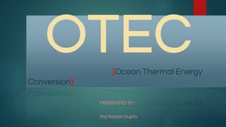 [Ocean Thermal Energy
Conversion]
PRESENTED BY:-
Raj Ranjan Gupta
 