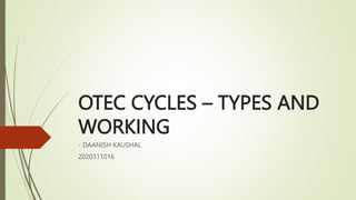 OTEC CYCLES – TYPES AND
WORKING
- DAANISH KAUSHAL
2020111016
 