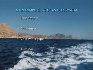 MAIN COMPONENTS OF AN OTEC SYSTEM
MAIN COMPONENTS OF AN OTEC SYSTEM
• Evaporators
Evaporators
• Condensers
Condensers
• Cold-water pipe
Cold-water pipe
• Turbines
Turbines
 