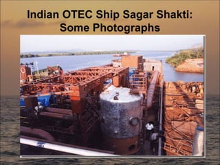 Indian OTEC Ship Sagar Shakti:
Some Photographs
 