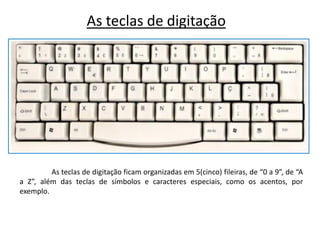 As teclas de digitação




         As teclas de digitação ficam organizadas em 5(cinco) fileiras, de “0 a 9”, de “A
a Z”, além das teclas de símbolos e caracteres especiais, como os acentos, por
exemplo.
 
