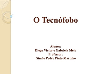 O Tecnófobo

Alunos:
Diego Victor e Gabriela Melo
Professor:
Simão Pedro Pinto Marinho

 