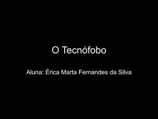 O Tecnófobo
Aluna: Érica Marta Fernandes da Silva

 