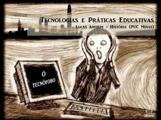 Tecnologias e Práticas Educativas
Lucas Amorim – História (PUC Minas)

 