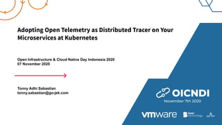 Adopting Open Telemetry as Distributed Tracer on Your
Microservices at Kubernetes
Open Infrastructure & Cloud Native Day Indonesia 2020
07 November 2020
Tonny Adhi Sabastian
tonny.sabastian@go-jek.com
 