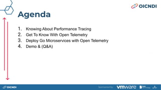 Agenda
1. Knowing About Performance Tracing
2. Get To Know With Open Telemetry
3. Deploy Go Microservices with Open Teleme...