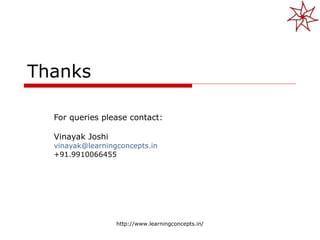 Thanks For queries please contact: Vinayak Joshi [email_address] +91.9910066455 http://www.learningconcepts.in/ 