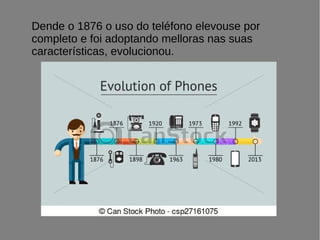 Dende o 1876 o uso do teléfono elevouse por
completo e foi adoptando melloras nas suas
características, evolucionou.
 