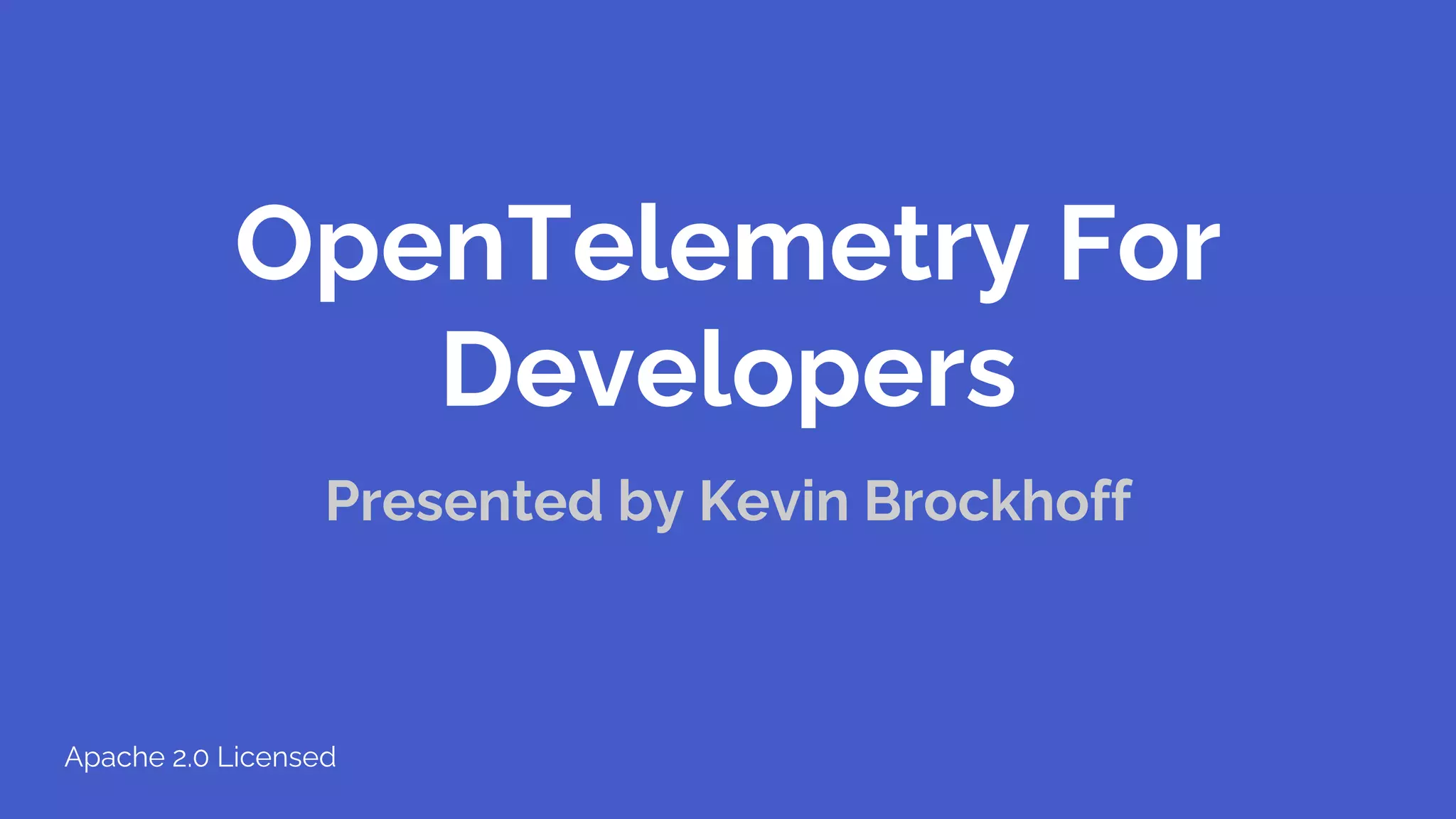 OpenTelemetry For
Developers
Presented by Kevin Brockhoff
Apache 2.0 Licensed
 