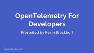 OpenTelemetry For
Developers
Presented by Kevin Brockhoff
Apache 2.0 Licensed
 