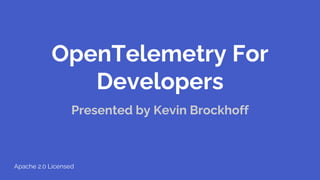 OpenTelemetry For
Developers
Presented by Kevin Brockhoff
Apache 2.0 Licensed
 