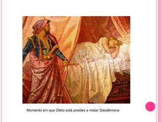 Momento em que Otelo está prestes a matar Desdêmona.
 