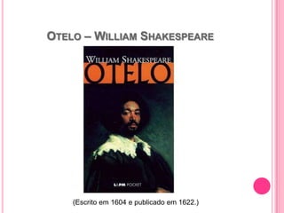 OTELO – WILLIAM SHAKESPEARE
(Escrito em 1604 e publicado em 1622.)
 