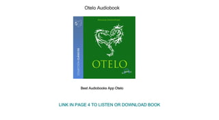 Otelo Audiobook
Best Audiobooks App Otelo
LINK IN PAGE 4 TO LISTEN OR DOWNLOAD BOOK
 