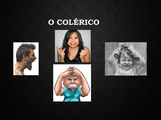 O COLÉRICO
 