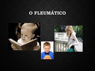 O FLEUMÁTICO
 