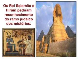 Os Rei Salomão e
 Hiram pediram
reconhecimento
do ramo judaico
 dos mistérios.
 