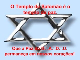 O Templo de Salomão é o
      templo da paz.




   Que a Paz do G.´.A.´.D.´.U.
permaneça em nossos corações!
 