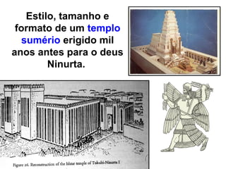 Estilo, tamanho e
 formato de um templo
   sumério erigido mil
anos antes para o deus
         Ninurta.
 