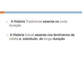   A História Tradicional assenta na curtaduração A História Actual assenta nos fenómenos de média e, sobretudo, de longa duração