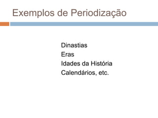 Exemplos de Periodização                             Dinastias                             Eras                             Idades da História                             Calendários, etc.