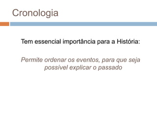 CronologiaTem essencial importância para a História:Permite ordenar os eventos, para que seja possível explicar o passado