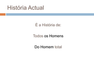 História ActualÉ a História de:Todos os HomensDo Homem total