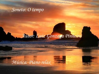 Soneto: O tempo



    Autor: Luiz Gonzaga Pinheiro



Música: Piano relax
 