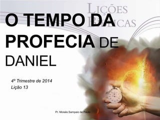 O TEMPO DA
PROFECIA DE
DANIEL
4º Trimestre de 2014
Lição 13
Pr. Moisés Sampaio de Paula
 