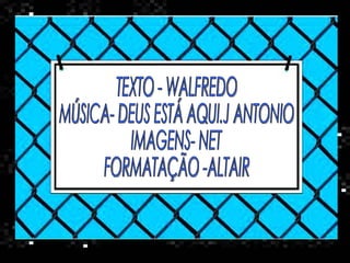 TEXTO - WALFREDO MÚSICA- DEUS ESTÁ AQUI.J ANTONIO IMAGENS- NET FORMATAÇÃO -ALTAIR 