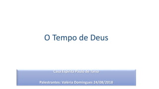 Casa Espírita Paulo de Tarso
Palestrantes: Valéria Domingues 24/08/2018
O Tempo de Deus
 