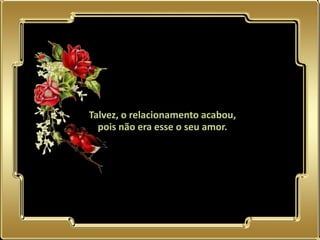 Talvez, o relacionamento acabou,
  pois não era esse o seu amor.
 