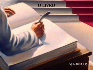Apo. 20:12 e 15
O LIVRO
 