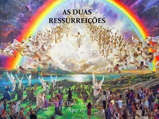 Dan. 12:2
Apo. 1:7
AS DUAS
RESSURREIҪÕES
 