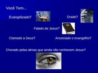 Evangelizado? Orado? Falado de Jesus? Anunciado o evangelho? Clamado a Deus? Chorado pelas almas que ainda não conhecem Jesus? Você Tem...