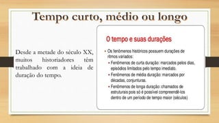 Desde a metade do século XX,
muitos historiadores têm
trabalhado com a ideia de
duração do tempo.
 