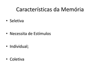 Características da Memória
• Seletiva
• Necessita de Estímulos
• Individual;
• Coletiva
 