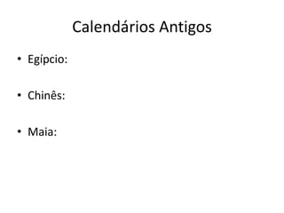 Calendários Antigos
• Egípcio:
• Chinês:
• Maia:
 