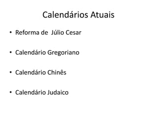 Calendários Atuais
• Reforma de Júlio Cesar
• Calendário Gregoriano
• Calendário Chinês
• Calendário Judaico
 