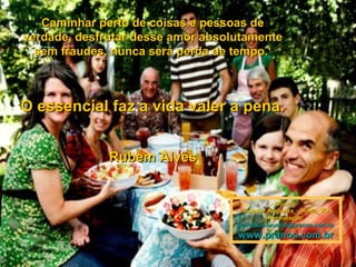 Caminhar perto de coisas e pessoas de
verdade, desfrutar desse amor absolutamente
sem fraudes, nunca será perda de tempo.‘

O essencial faz a vida valer a pena.
Rubem Alves

Música:
Paulinho_Nogueira_-_Roda_Viva
Formatação:
maricarusocunha@pranos.com.br

www.pranos.com.br

 