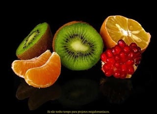 Já não tenho tempo para projetos megalomaníacos. 