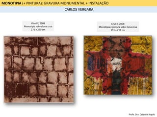 MONOTIPIA (+ PINTURA): GRAVURA MONUMENTAL + INSTALAÇÃO
CARLOS VERGARA
Piso VI, 2008
Monotipia sobre lona crua
275 x 290 cm
Cruz II, 2008
Monotipia e pintura sobre lona crua
191 x 217 cm
Profa. Dra. Catarina Argolo
 