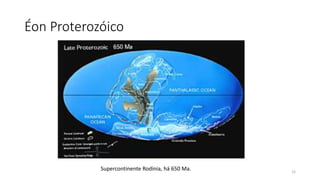 Éon Proterozóico
Supercontinente Rodínia, há 650 Ma. 12
 