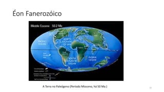 Éon Fanerozóico
A Terra no Paleógeno (Período Mioceno, há 50 Ma.) 19
 