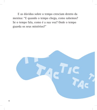E as dúvidas sobre o tempo cresciam dentro da
menina: “E quando o tempo chega, como sabemos?
Se o tempo fala, como é a sua voz? Onde o tempo
guarda os seus mistérios?”
8
 