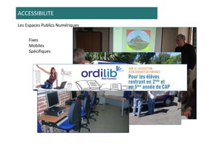 ACCESSIBILITE
Les Espaces Publics Numériques


     Fixes
     Mobiles
     Spécifiques
 