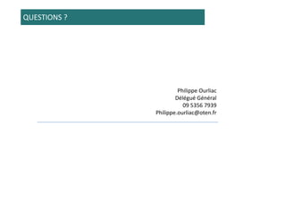 QUESTIONS ?




                       Philippe Ourliac
                      Délégué Général
                         09 5356 7939
              Philippe.ourliac@oten.fr
 