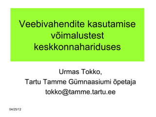 Veebivahendite kasutamise
            võimalustest
         keskkonnahariduses

                      Urmas Tokko,
           Tartu Tamme Gümnaasiumi õpetaja
                  tokko@tamme.tartu.ee

04/25/12
 