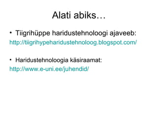 Alati abiks…
• Tiigrihüppe haridustehnoloogi ajaveeb:
http://tiigrihypeharidustehnoloog.blogspot.com/

• Haridustehnoloogia käsiraamat:
http://www.e-uni.ee/juhendid/
 