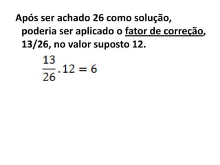 Após ser achado 26 como solução,
 poderia ser aplicado o fator de correção,
 13/26, no valor suposto 12.
 
